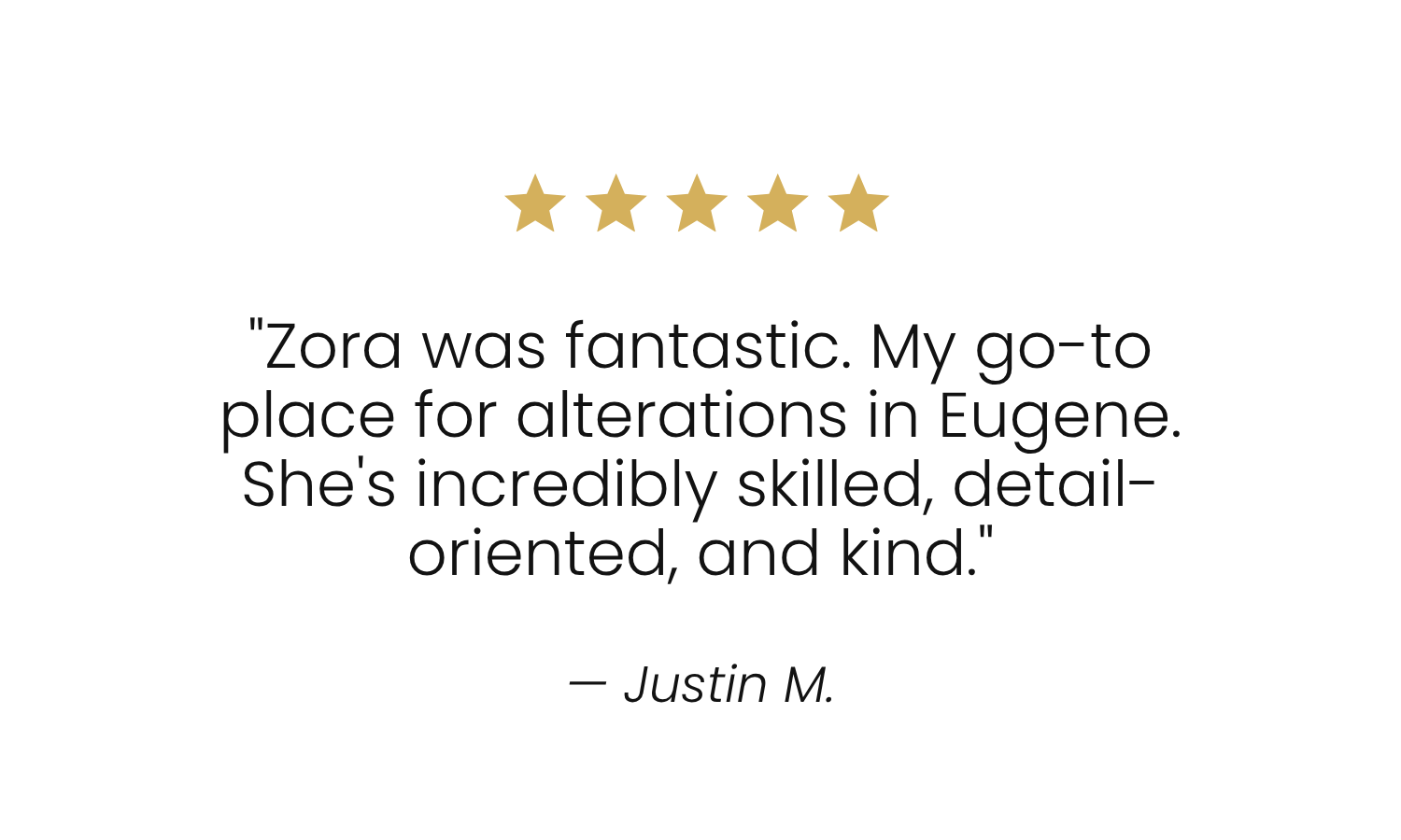 Five gold stars out of five with a customer review quote saying, "Zora was fantastic. My go-to place for alterations in Eugene. She's incredibly skilled, detail-oriented, and kind!" signed by Justin M.