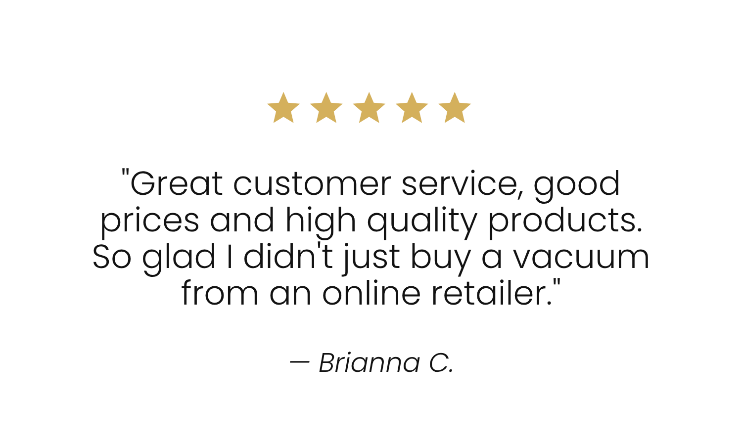 Customer review with five gold stars, quoting, 'Great customer service, good prices and high quality products. So glad I didn't just buy a vacuum from an online retailer.' by Brianna C.