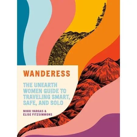 Wanderess : The Unearth Women Guide to Traveling Smart, Safe, and Solo : Nikki Vargas & Elise Fitzsimmons