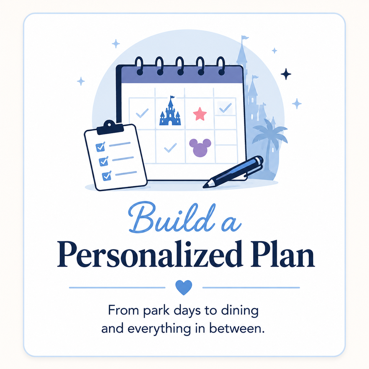 A graphic promoting personalized planning for theme park visits, featuring a calendar with Disney-themed icons, a clipboards with checklists, a pen, and a background with Disney castle and palm trees. The text reads 'Build a Personalized Plan' and 'From park days to dining and everything in between.'