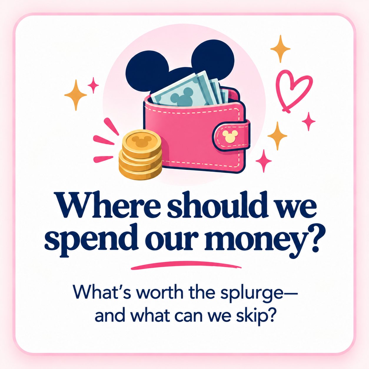 A pink wallet with a Mickey Mouse icon, filled with money, alongside a stack of coins with Mickey Mouse symbols, surrounded by sparkles and a heart, with the text 'Where should we spend our money? What's worth the splurge—and what can we skip?'
