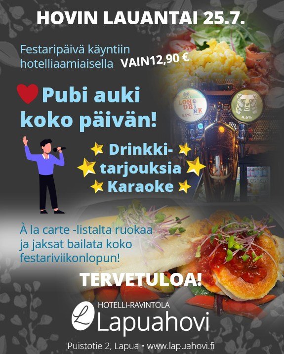 Lapuahovin remmi menossa mukana koko festariviikonlopun ajan!

Hotelliaamiainen vain 12,90 &euro; -> la klo 7.30-10.00 -> su 7.30-11.00
Terassi ja aulabaari palvelevat koko viikonlopun ajan.
Lauantaina my&ouml;s pubi auki ja karaoke raikaa!
***