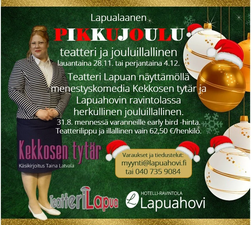 Varaa nyt lapualaanen pikkujoulu!
Teatteri Lapuan n&auml;ytt&auml;m&ouml;ll&auml; Taina Latvalan k&auml;sikirjoittama menestyskomedia Kekkosen tyt&auml;r ja Lapuahovissa herkullinen jouluillallinen seisovasta p&ouml;yd&auml;st&auml; lauantaina 28. ma