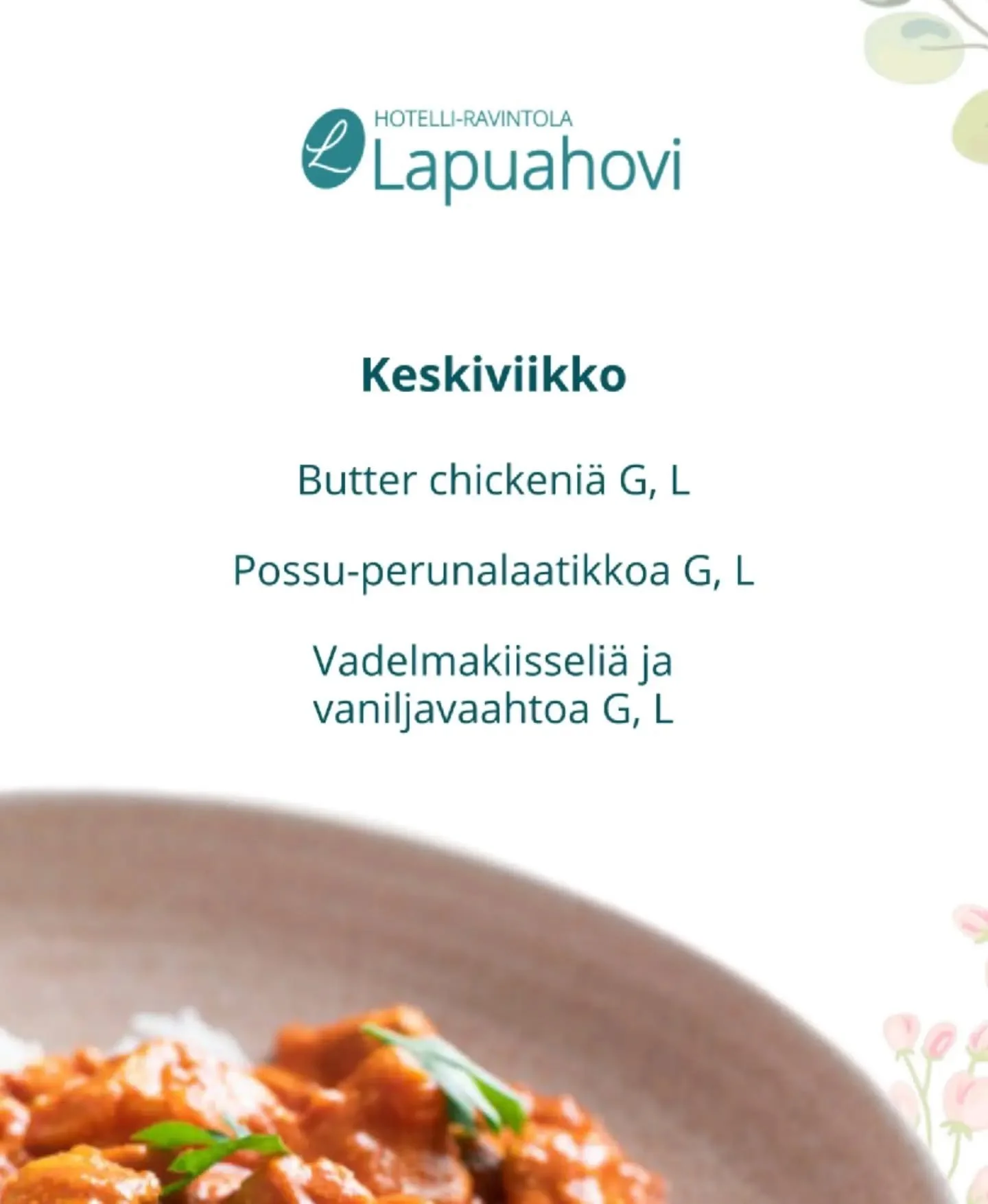 Keskiviikon paras lounas:

Runsas salaattivalikoima
Butter chickeni&auml; G, L
Possu-perunalaatikkoa G, L
Leiv&auml;t ja levitteet
Maito, piim&auml;, kotikalja ja vesi
Vadelmakiisseli&auml; ja vaniljavaahtoa G, L sek&auml; kahvia ja teet&auml;

L&aum