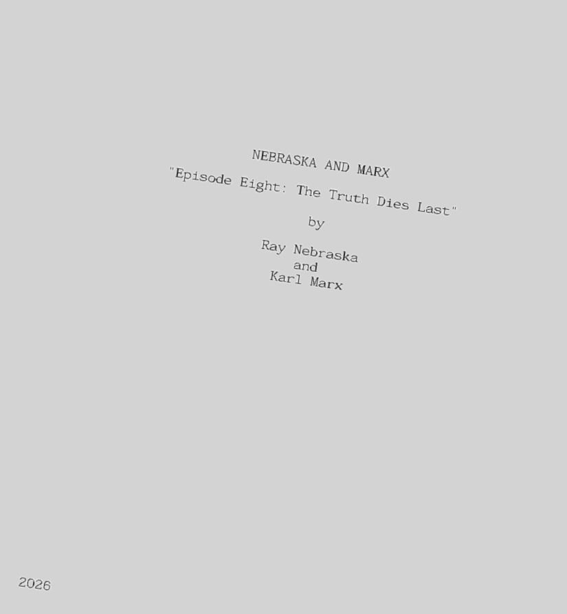 A document titled 'NEBRASKA AND MARX' with the subtitle 'Episode Eight: The Truth Dies Last,' authored by Ray Nebraska and Karl Marx, dated 2026.