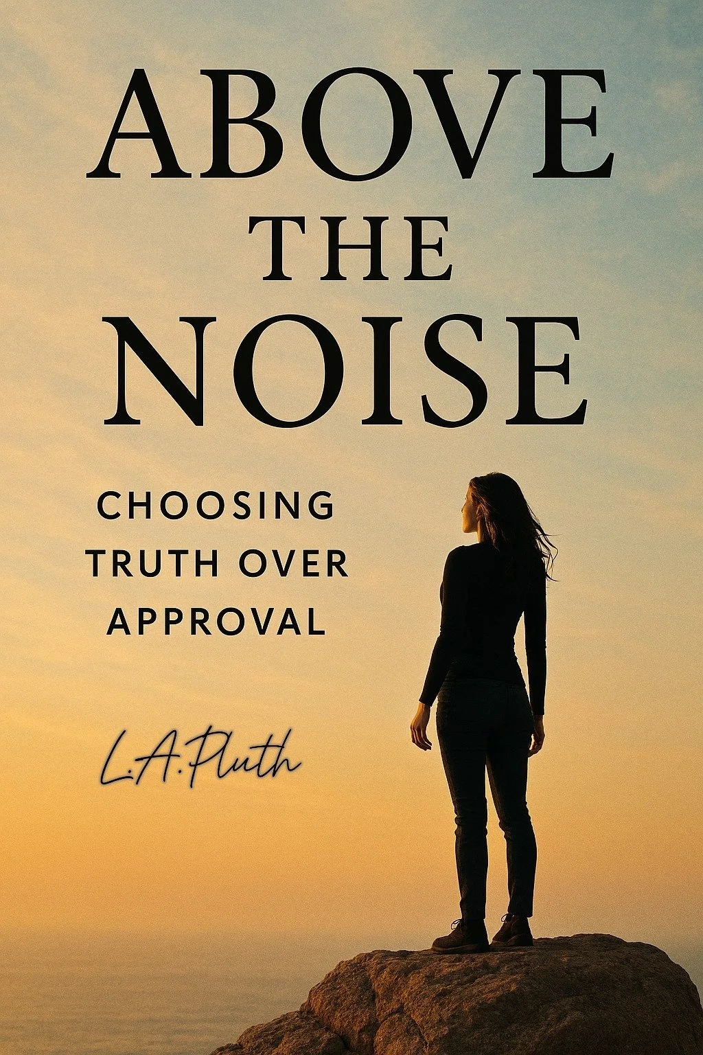 Silhouette of a woman standing on a rock at the beach during sunset with the quote 'Above the Noise: Choosing Truth Over Approval' by L.A. Truth over the sky with warm colors.