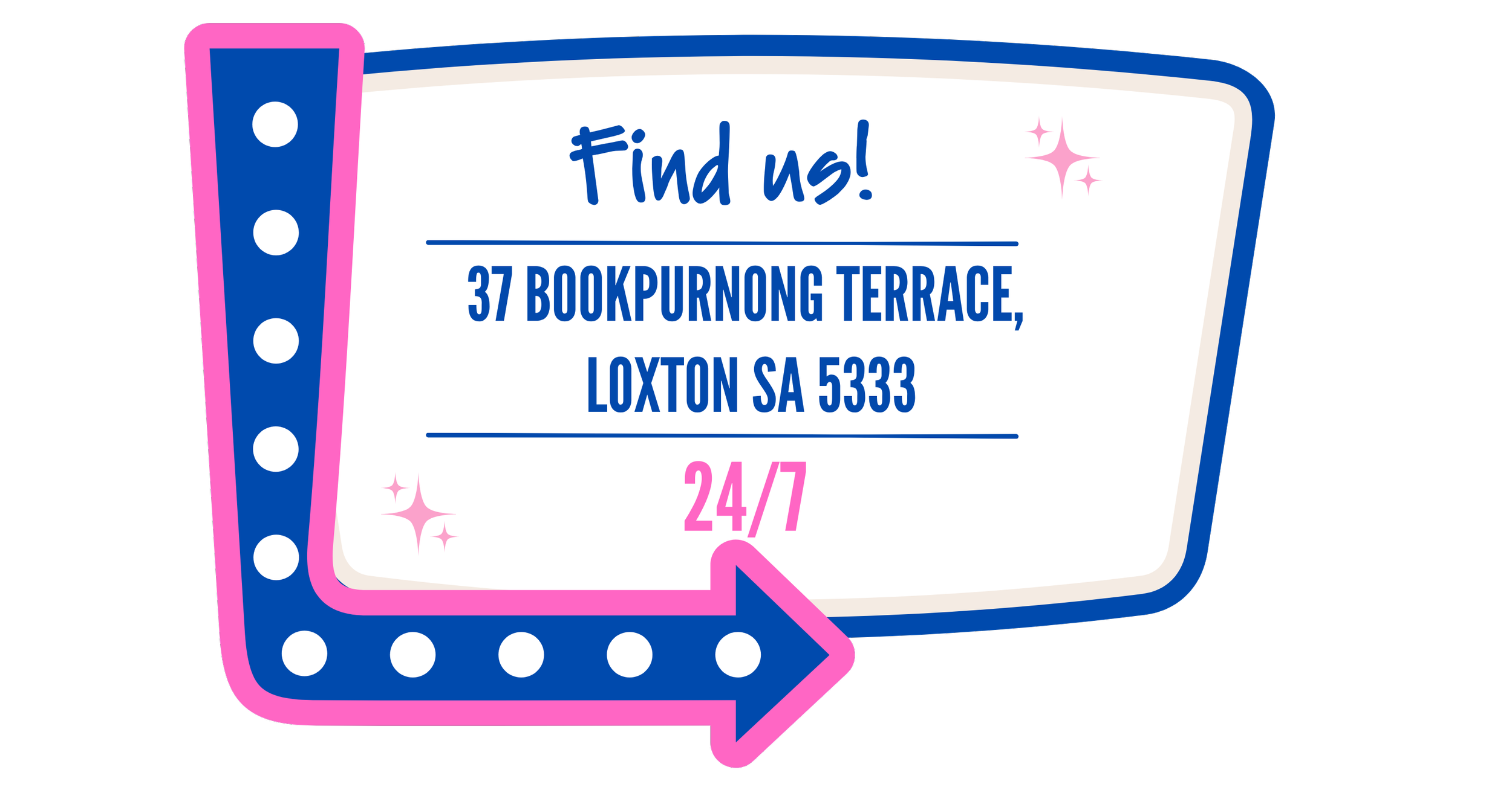 Sign with colorful border, blue and pink, that says "Find us!" and provides an address: 37 Bookpurnong Terrace, Loxton SA 5333, and a 24/7 service indicator with a pink arrow pointing to the right.
