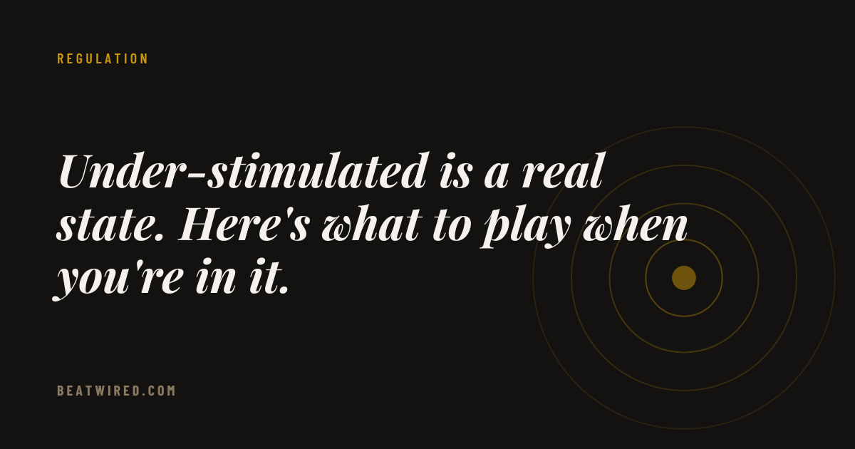 Under-stimulated is a real state. Here's what to play when you're in it.