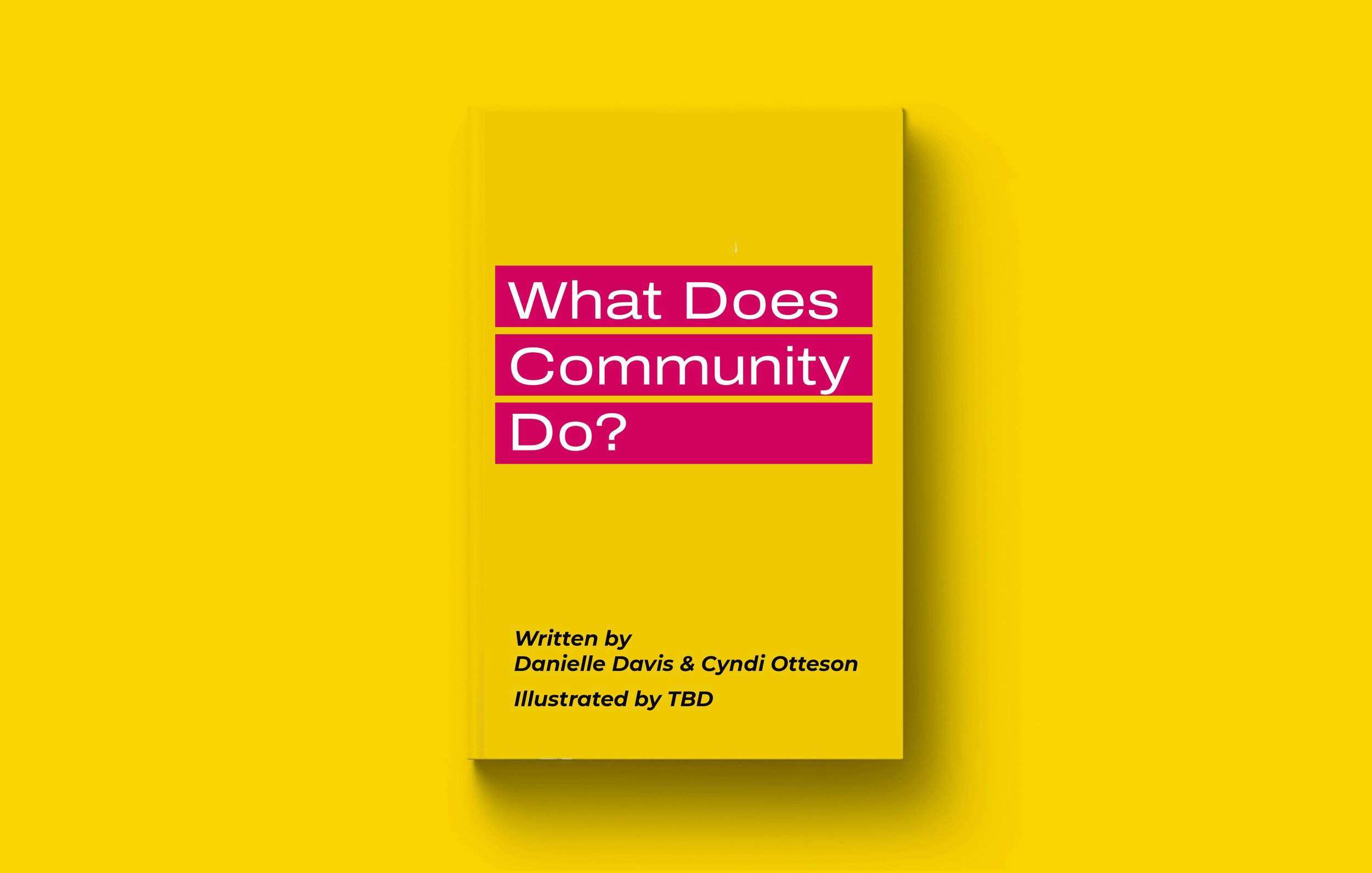 Book cover titled 'What Does Community Do?' with a yellow background, pink and white text, authored by Danielle Davis and Cyndi Otteson, with illustrations by TBD.