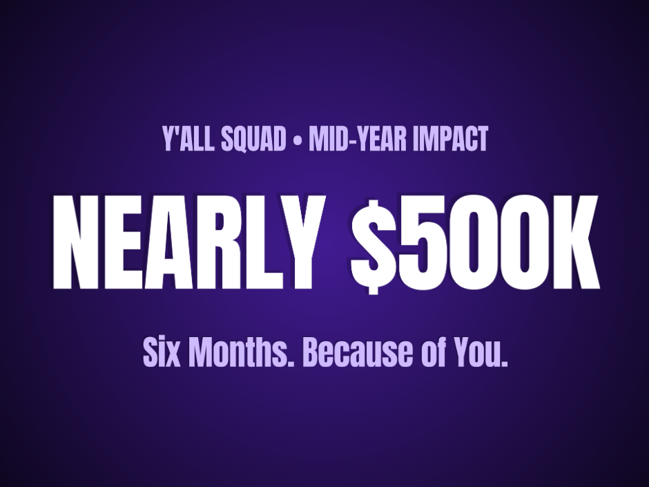 Six Months, Nearly Half a Million Dollars: Y'all Squad's Mid-Year Impact, Because of You