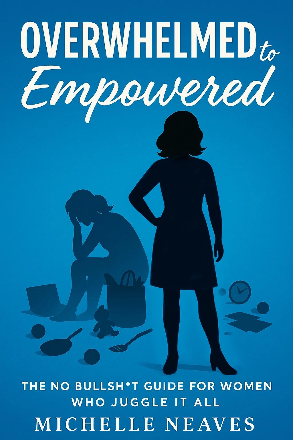 Cover of Overwhelmed to Empowered: The No-Bullshit Guide for Women Who Juggle It All by Michelle Neaves