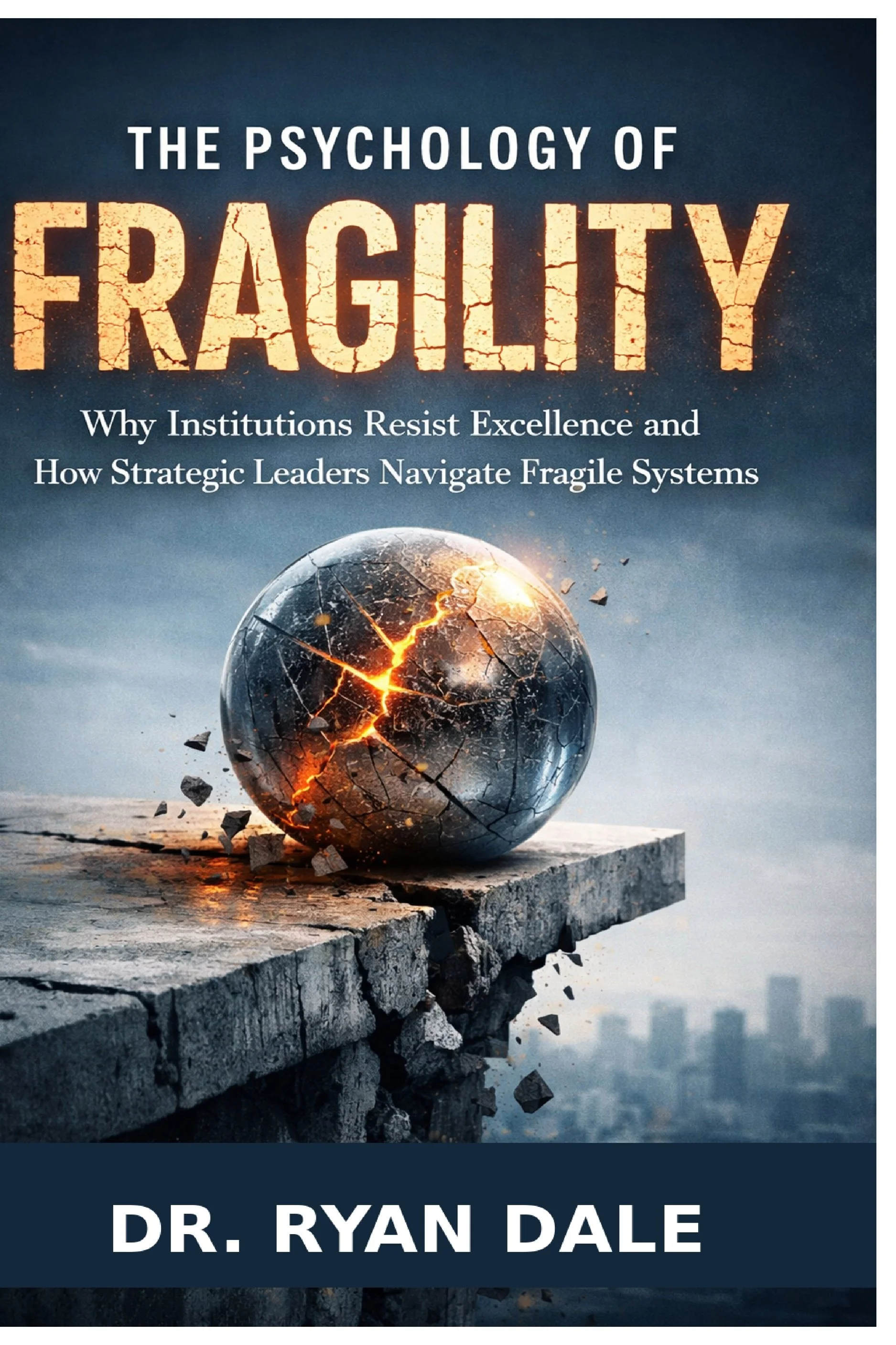 Book cover titled "The Psychology of Fragility" with a cracked, exploding glass sphere on a stone slab, set against a cloudy sky background. Subtitle reads "Why Institutions Resist Excellence and How Strategic Leaders Navigate Fragile Systems" and author "Dr. Ryan Dale" at the bottom.