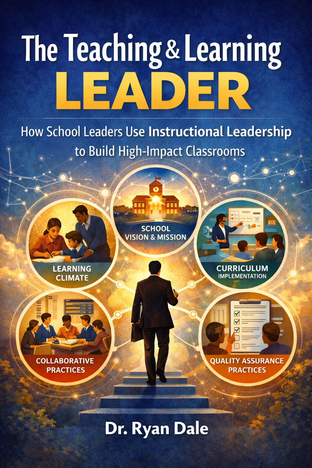 Cover of the book titled "The Teaching & Learning Leader" by Dr. Ryan Dale. The cover features a man walking up stairs toward a school, surrounded by five circular illustrations depicting various educational themes such as school vision and mission, curriculum implementation, learning climate, collaborative practices, and quality assurance practices.