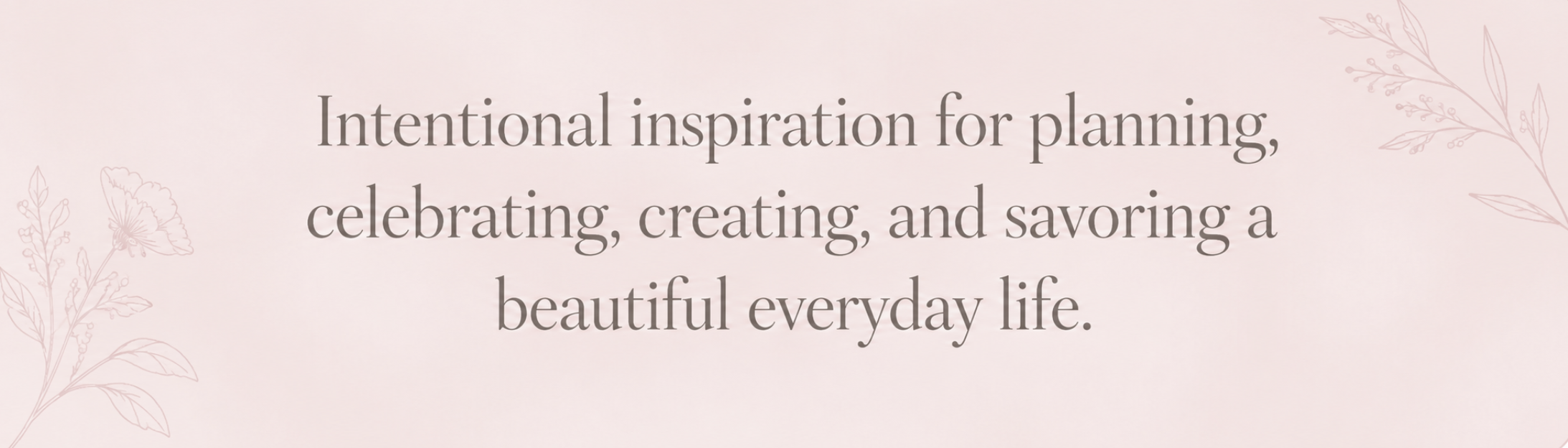 A pink background with floral line drawings and the text 'Intentional inspiration for planning, celebrating, creating, and savoring a beautiful everyday life.'