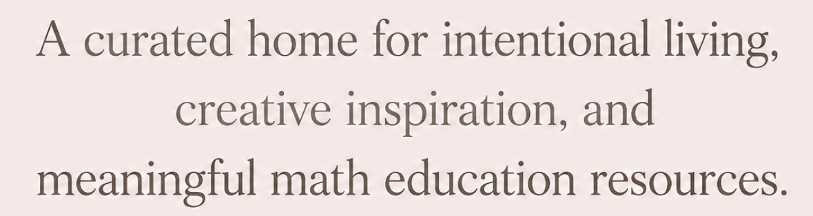 Text on a light pink background that reads: "A curated home for intentional living, creative inspiration, and meaningful math education resources."