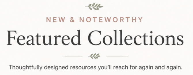Text on a white background that reads 'New & Noteworthy Featured Collections. Thoughtfully designed resources you'll reach for again and again,' with small decorative leaves above and below the main heading.