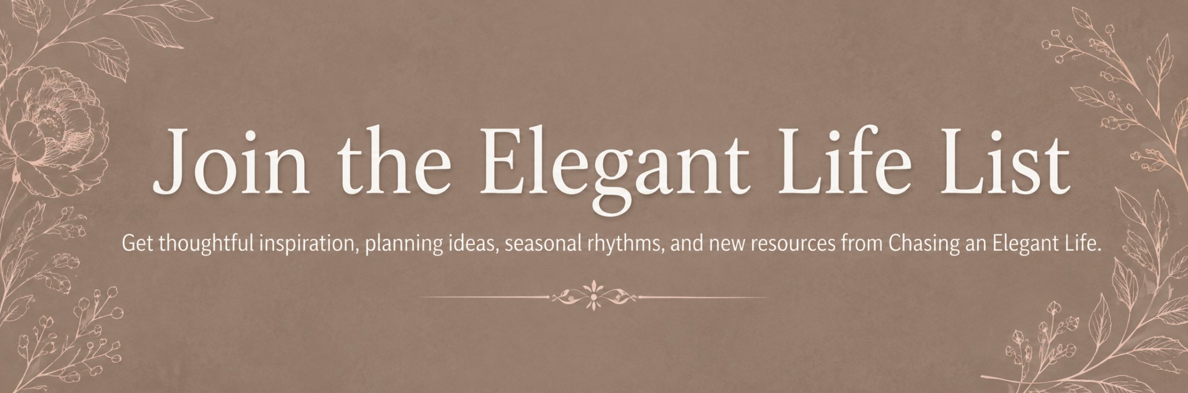 A beige background with floral line art on the corners. Text reads: "Join the Elegant Life List. Get thoughtful inspiration, planning ideas, seasonal rhythms, and new resources from Chasing an Elegant Life."