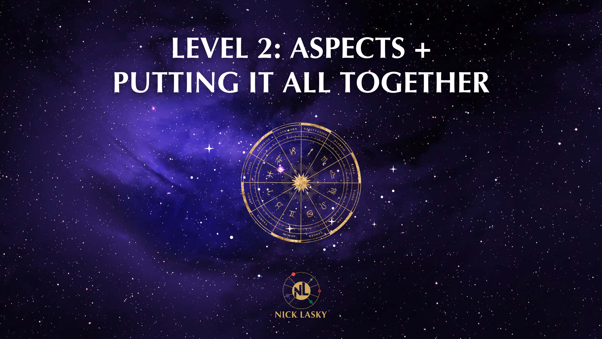 A cosmic background with numerous stars and purple nebulae, featuring text that reads 'Level 2: Aspects + Putting It All Together' and a gold zodiac wheel with astrological signs, along with the name Nick Lasky and a logo with initials 'NL' at the bottom.