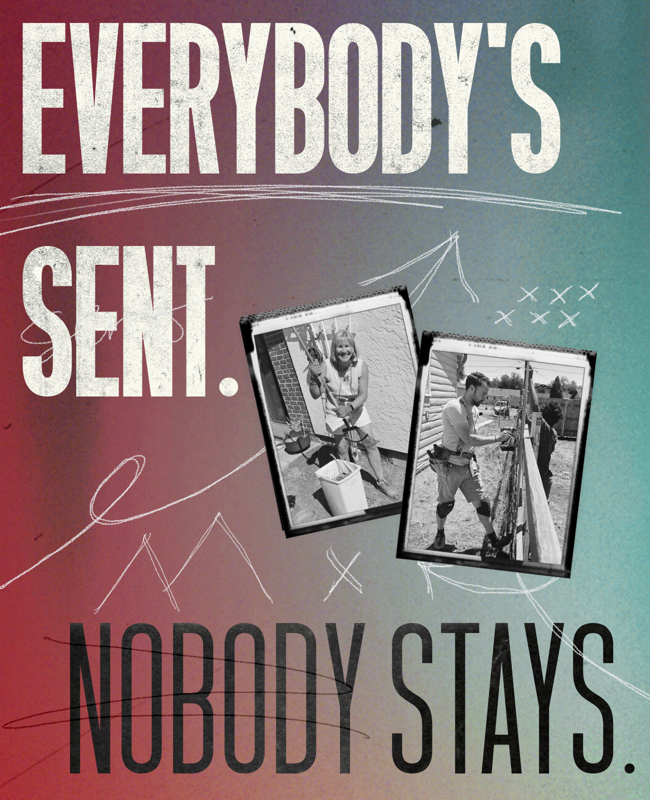 Poster with the text "Everybody's Sent. Nobody Stays." features two black-and-white photos of people working on a fence, with sports draw diagrams in the background.