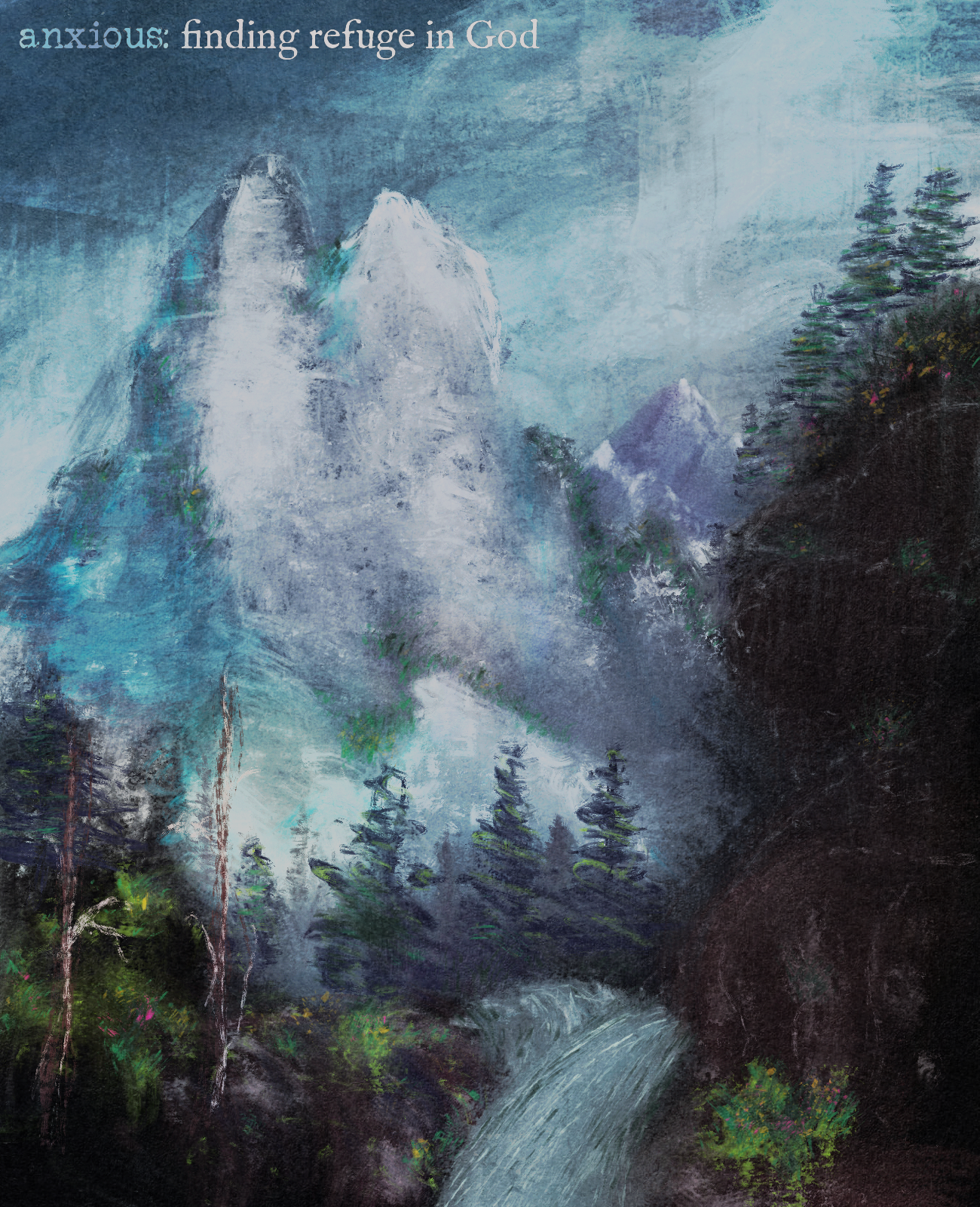A landscape painting of a mountainous area with snowy peaks, surrounded by pine trees, and a flowing river in the foreground, with text at the top reading 'anxious: finding refuge in God'.
