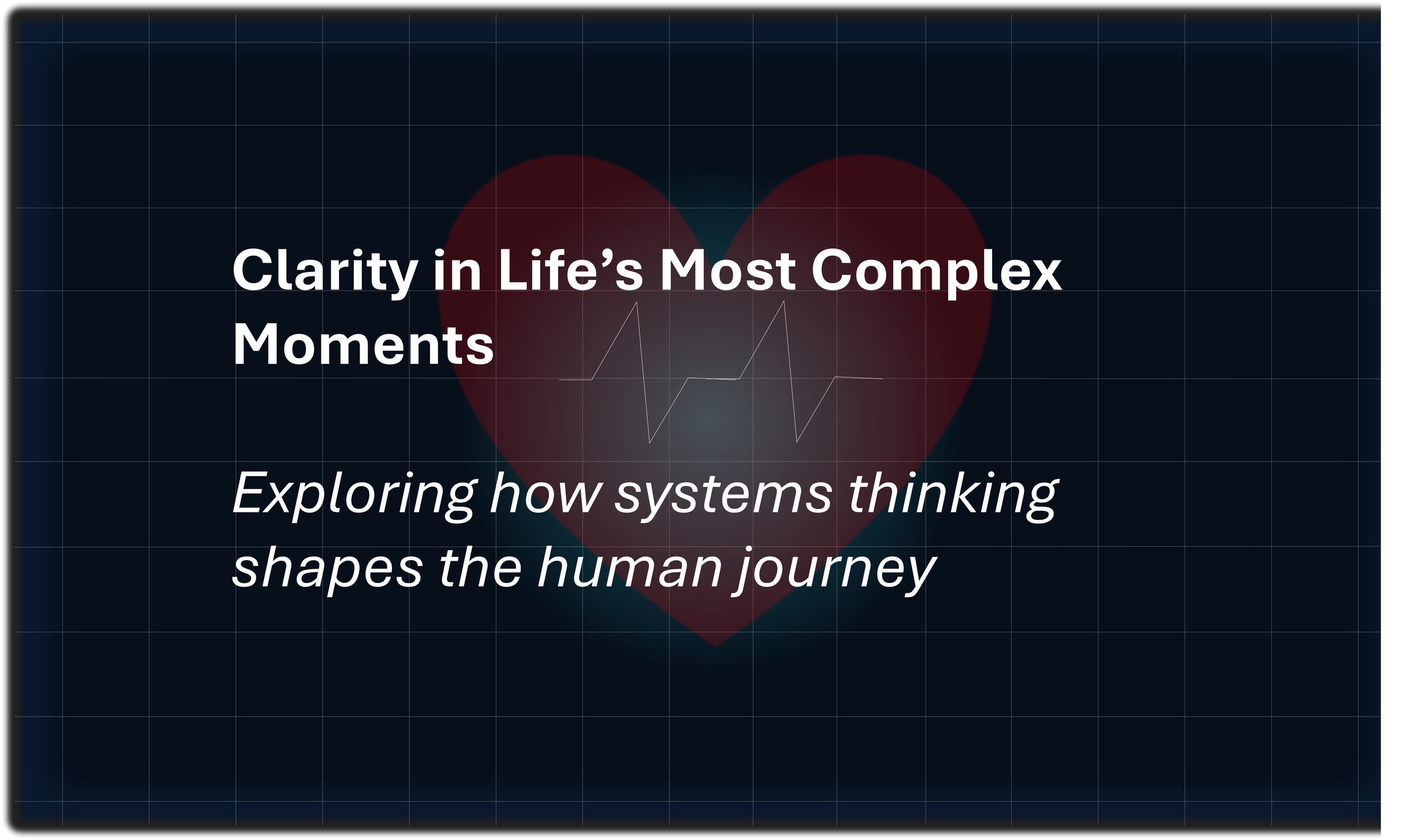 A presentation slide with the title 'Clarity in Life's Most Complex Moments' and subtitle 'Exploring how systems thinking shapes the human journey,' featuring a red heart outline with a line graph inside.