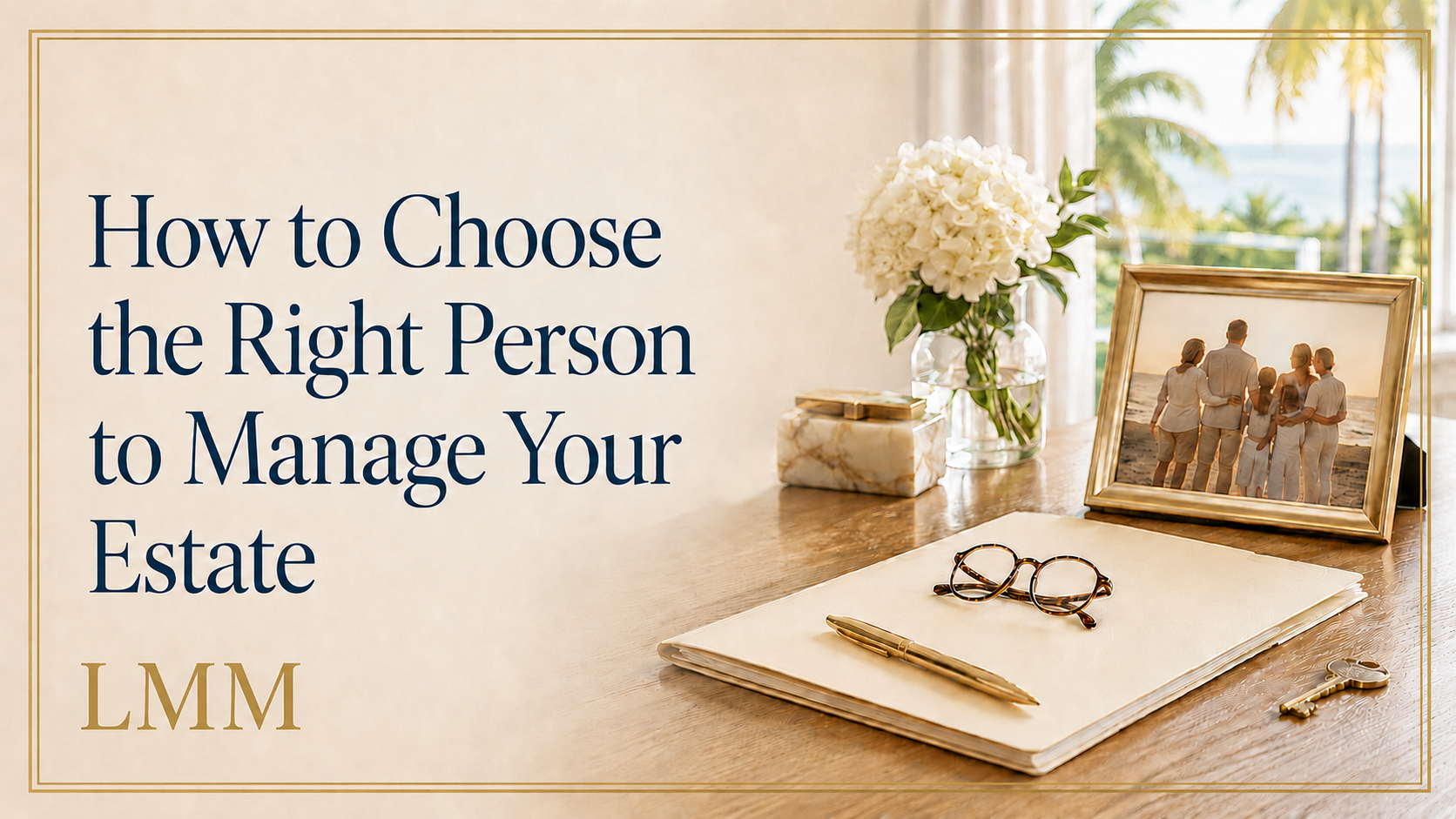 How to Choose the Right Person to Manage Your Estate
