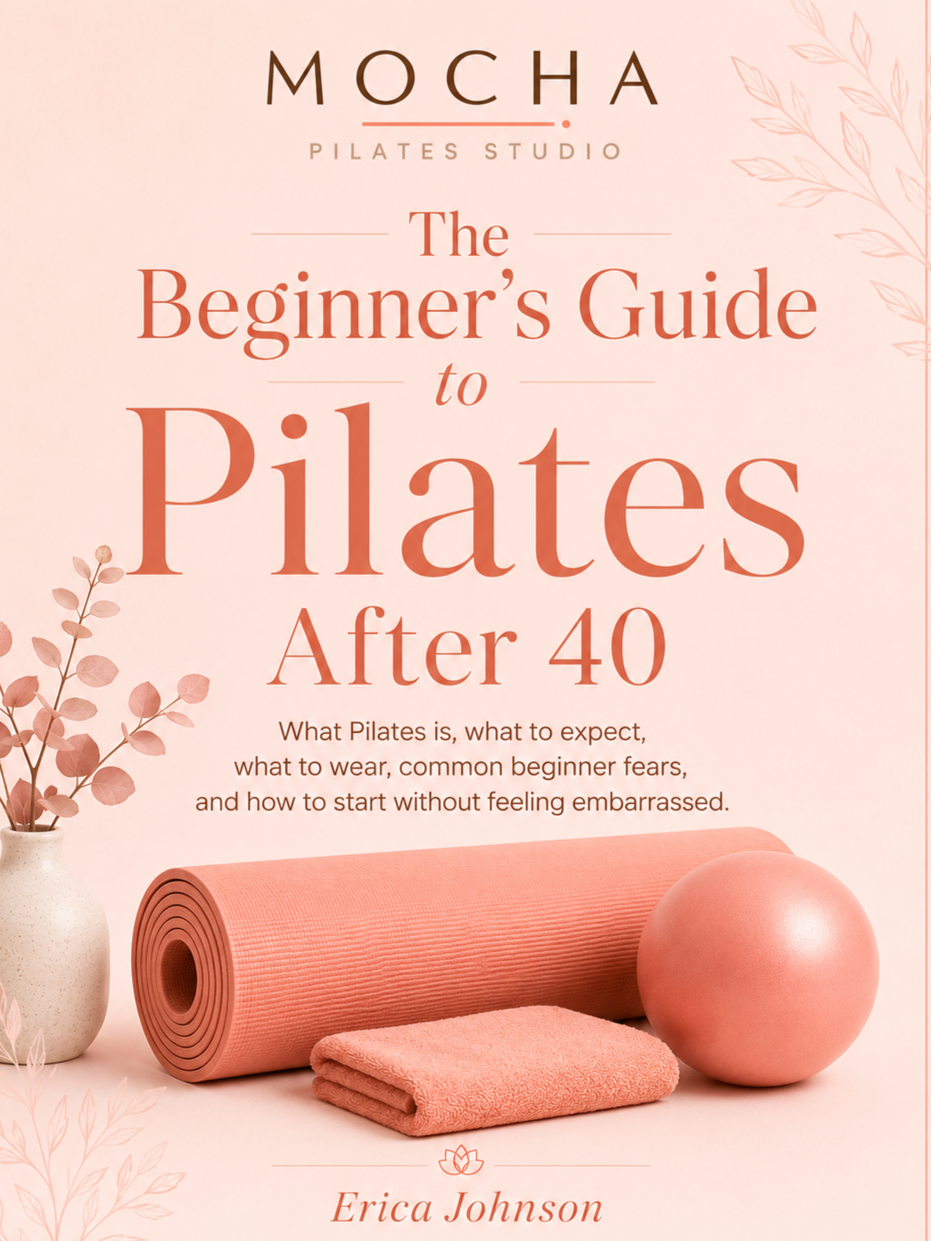 Cover of a book titled "The Beginner's Guide to Pilates After 40" by Erica Johnson, with a pink yoga mat, exercise ball, towel, and a vase with dried flowers on a pink background.