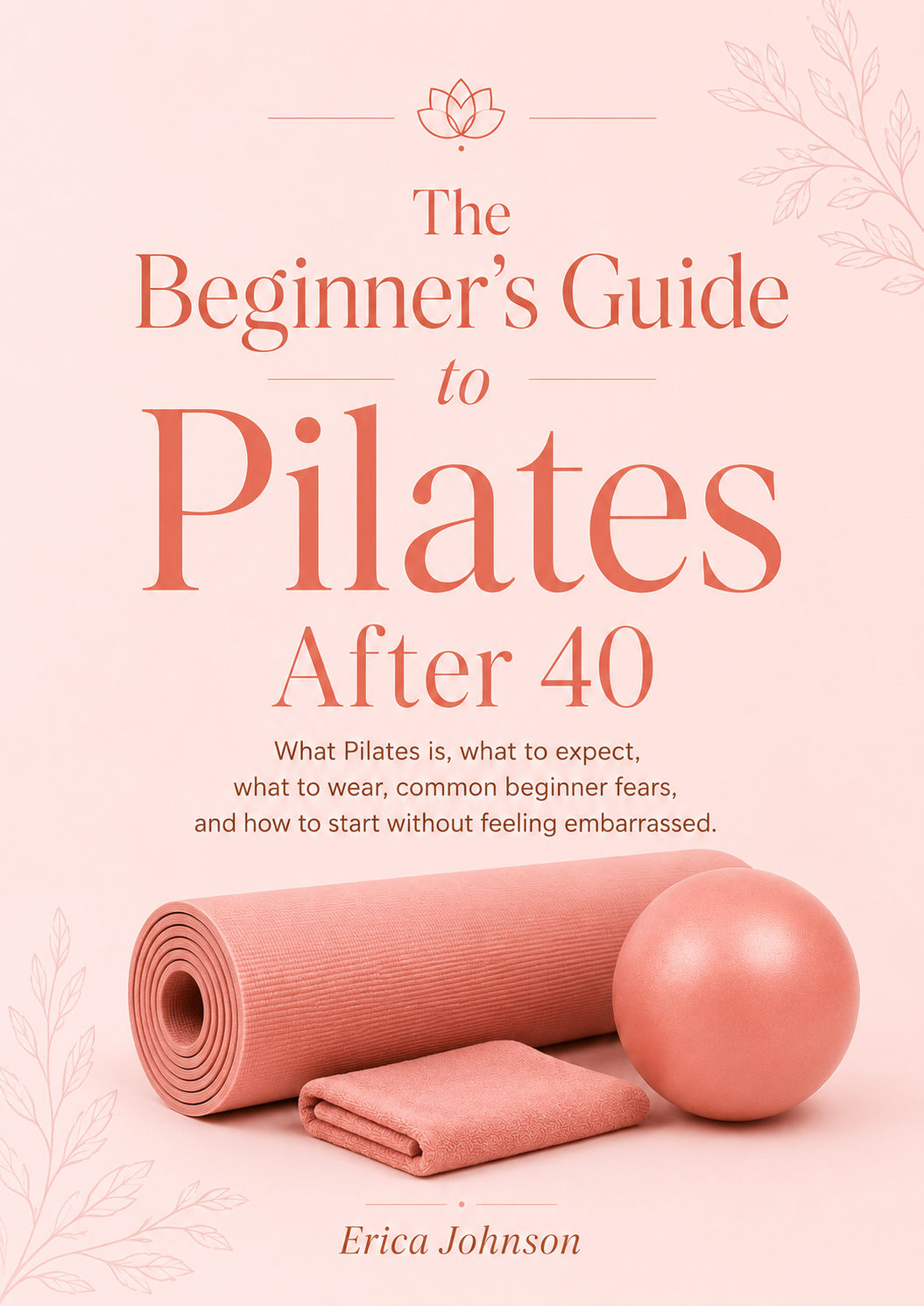 The cover of a book titled 'The Beginner's Guide to Pilates After 40' showing a rolled pink yoga mat, a folded pink towel, and a pink exercise ball on a light pink background with floral accents.