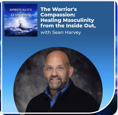 Spiritual in Leadership Podcast (July 2024): The Warrior’s Compassion - Healing Masculinity from the Inside Out