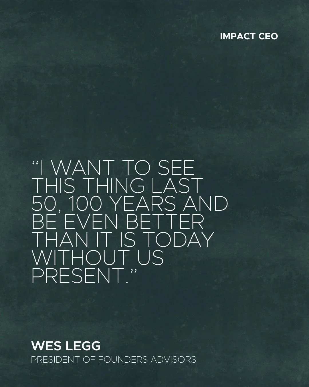 What would it take to build something that thrives long after you&rsquo;re gone?

For Wes Legg and the Founders Advisors team, that vision shapes the decisions they make today: developing people, building strong systems, and serving clients with exce