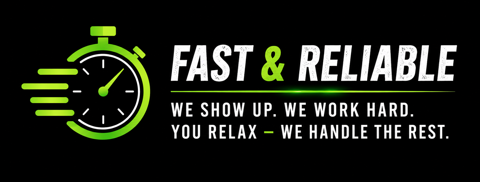 A stopwatch icon with motion lines and the text 'Fast & Reliable' in large font, along with a slogan that says 'We show up. We work hard. You relax - We handle the rest.' in white and green font on a black background.