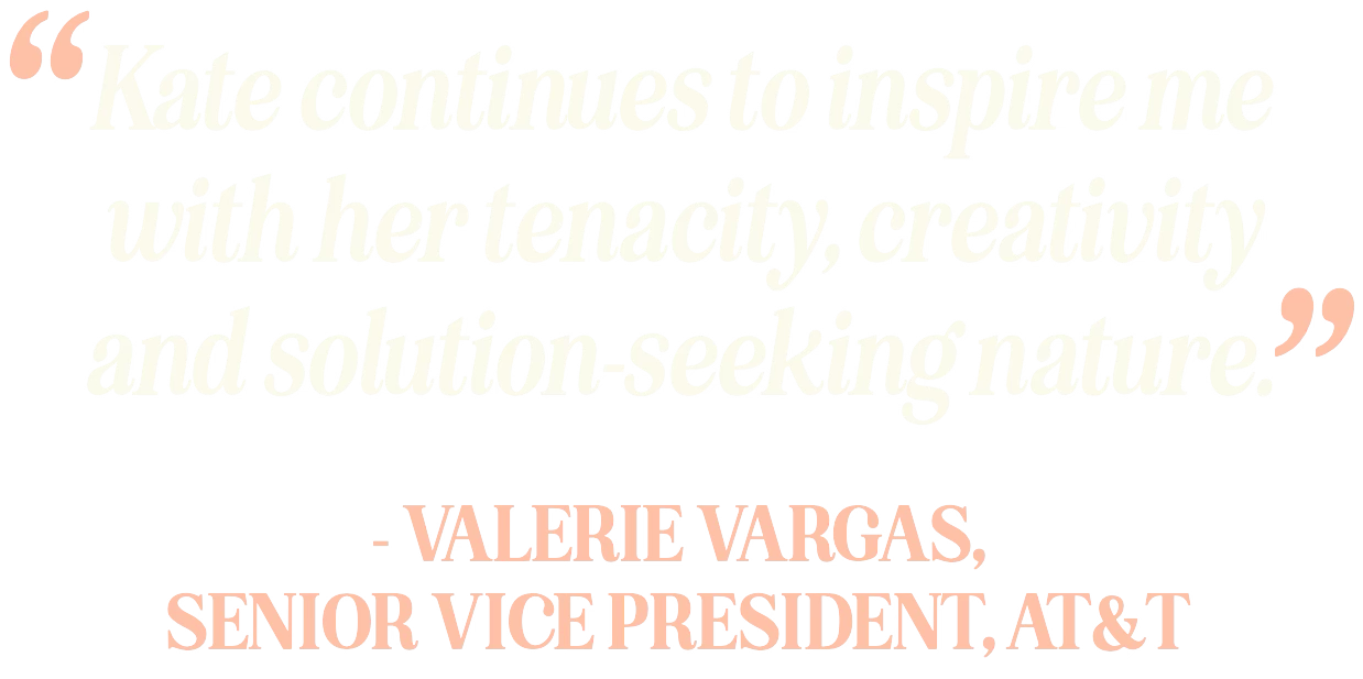 Quote by Valerie Vargas, Senior Vice President, AT&T, reading, "Kate continues to inspire me with her tenacity, creativity, and solution-seeking nature."