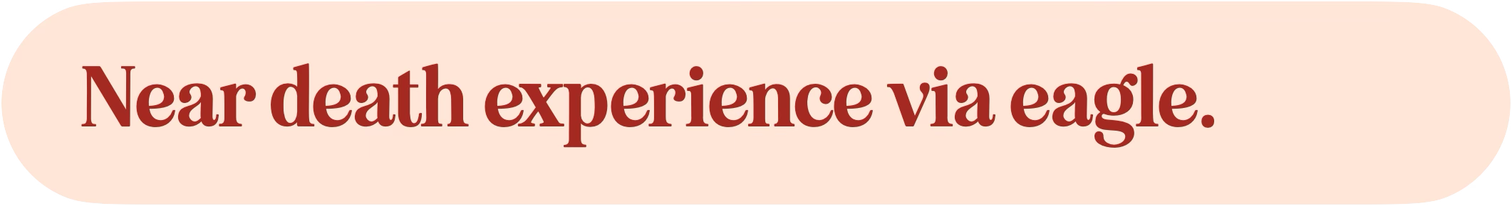 Text reading 'Near death experience via eagle.' on a beige background with rounded edges.