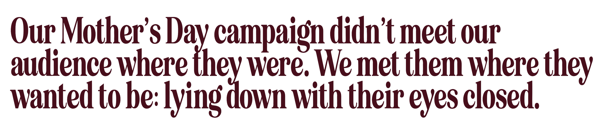 Quote: "Our Mother’s Day campaign didn’t meet our audience where they were. We met them where they wanted to be: lying down with their eyes closed."