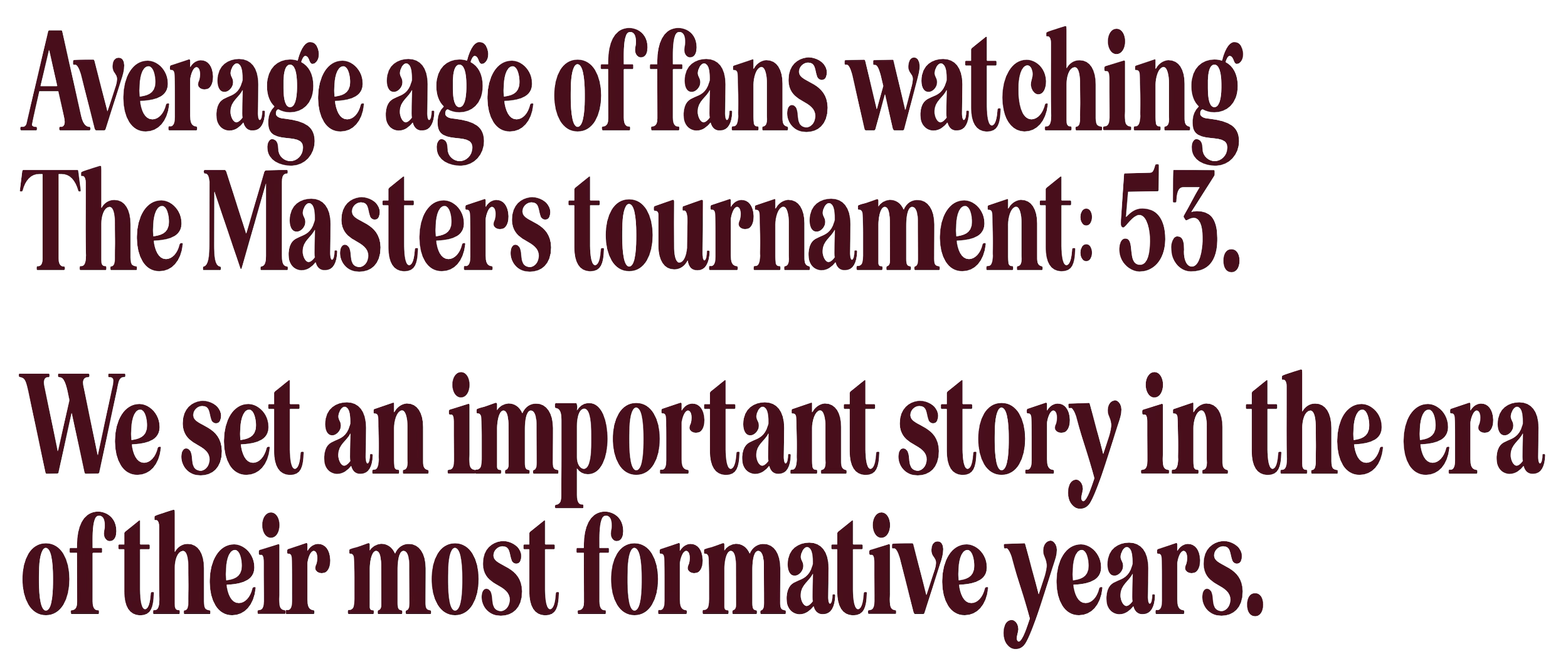 Text overlay stating: "Average age of fans watching The Masters tournament: 53. We set an important story in the era of their most formative years."