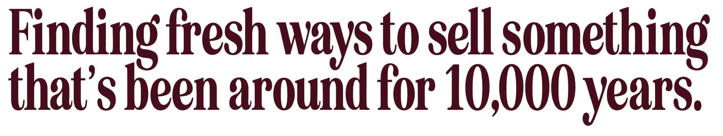 Text that reads, 'Finding fresh ways to sell something that's been around for 10,000 years.'