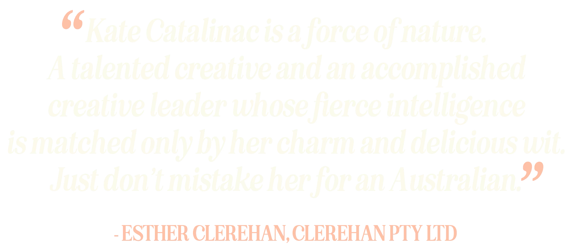 Quote by Esther Clerihan about Kate Catalinac, describing her as a talented, creative leader with fierce intelligence and charming wit.
