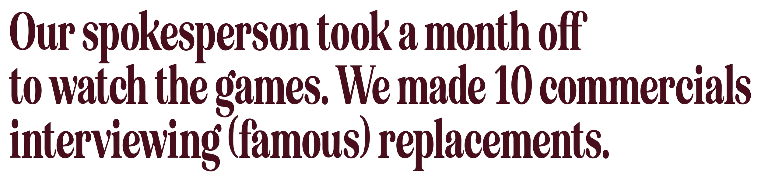 Quote stating: 'Our spokesperson took a month off to watch the games. We made 10 commercials interviewing (famous) replacements.'