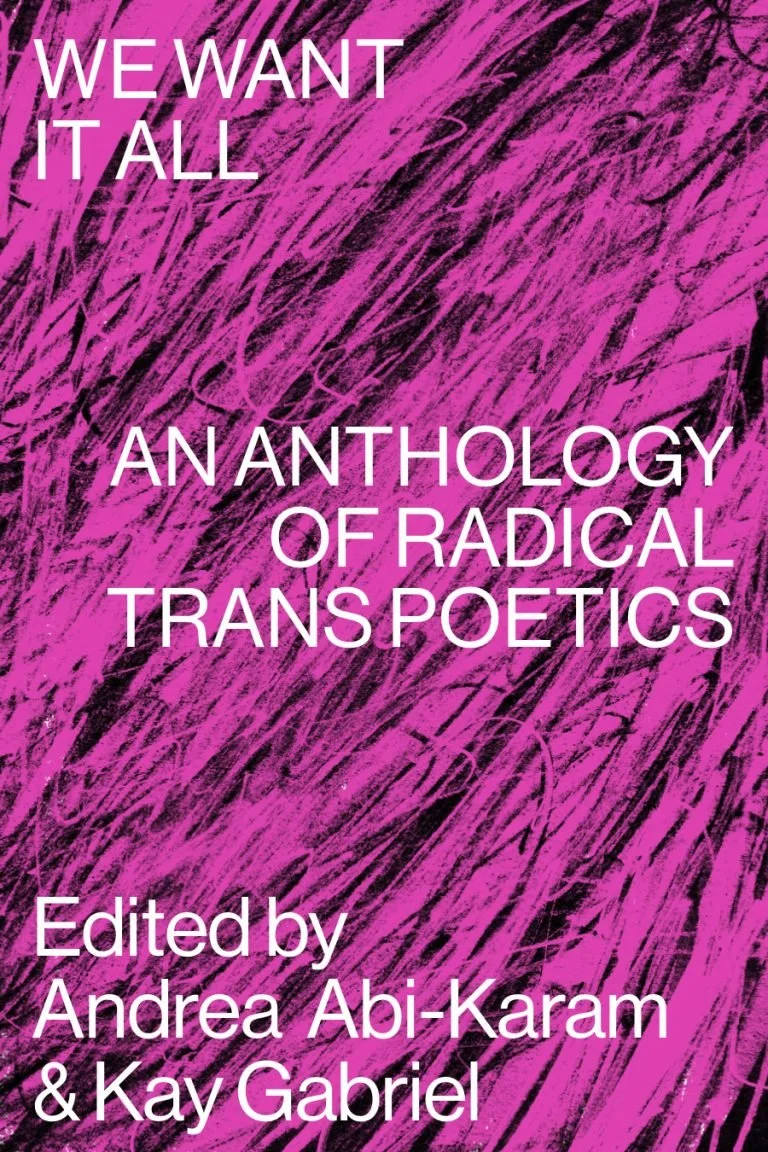 Cover of a book titled 'We Want It All: An Anthology of Radical TransPoetics,' edited by Andrea Abi-Karam and Kay Gabriel, with a pink and black abstract background.