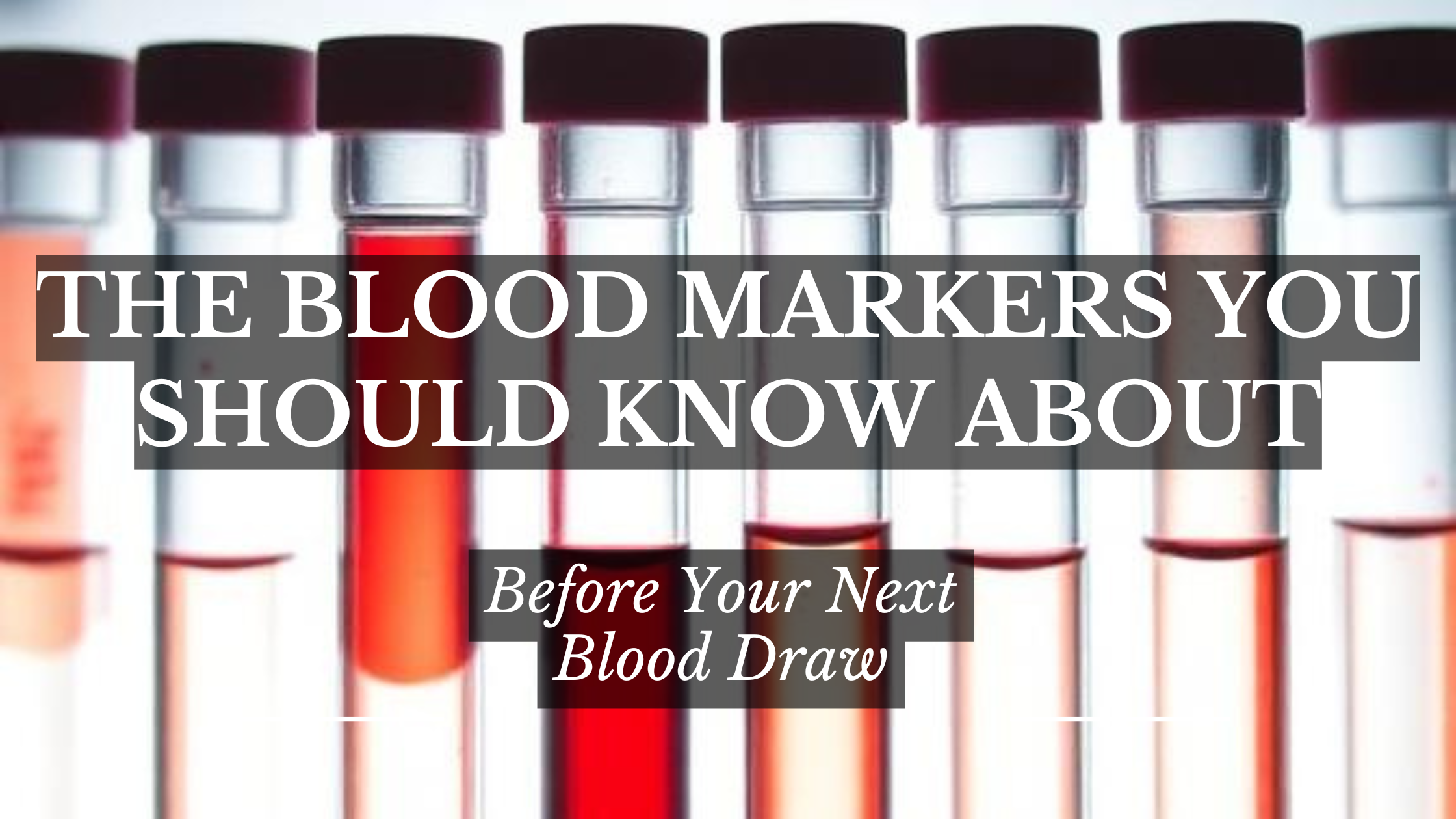 THE BLOOD MARKERS YOU SHOULD KNOW ABOUT BEFORE YOUR NEXT BLOOD DRAW