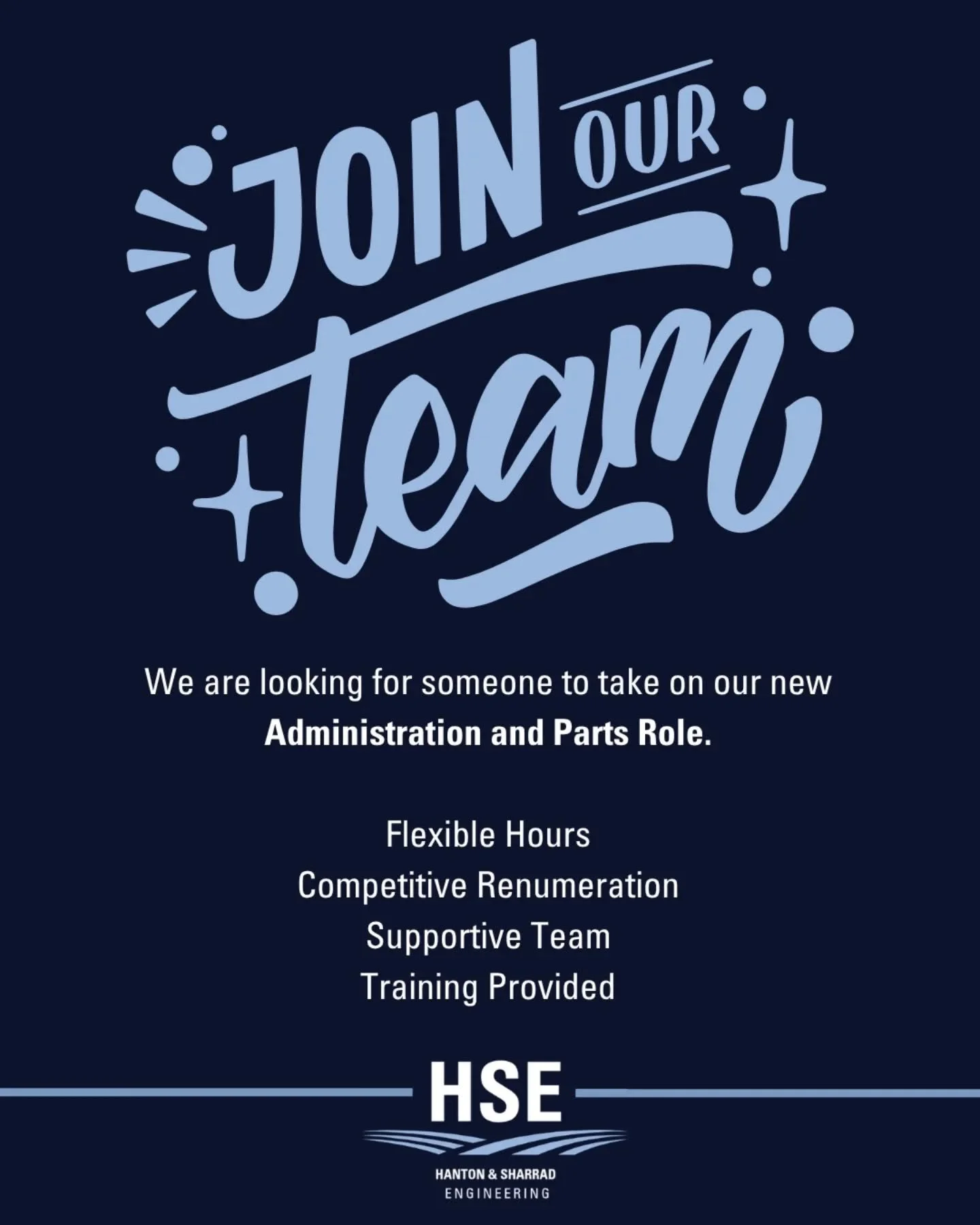 Join the HSE team!&nbsp;

Hanton &amp; Sharrad Engineering is seeking a motivated and organised person to join our team in a newly created Administration / Parts role.
This position is ideally suited to someone with strong communication skills, a pro