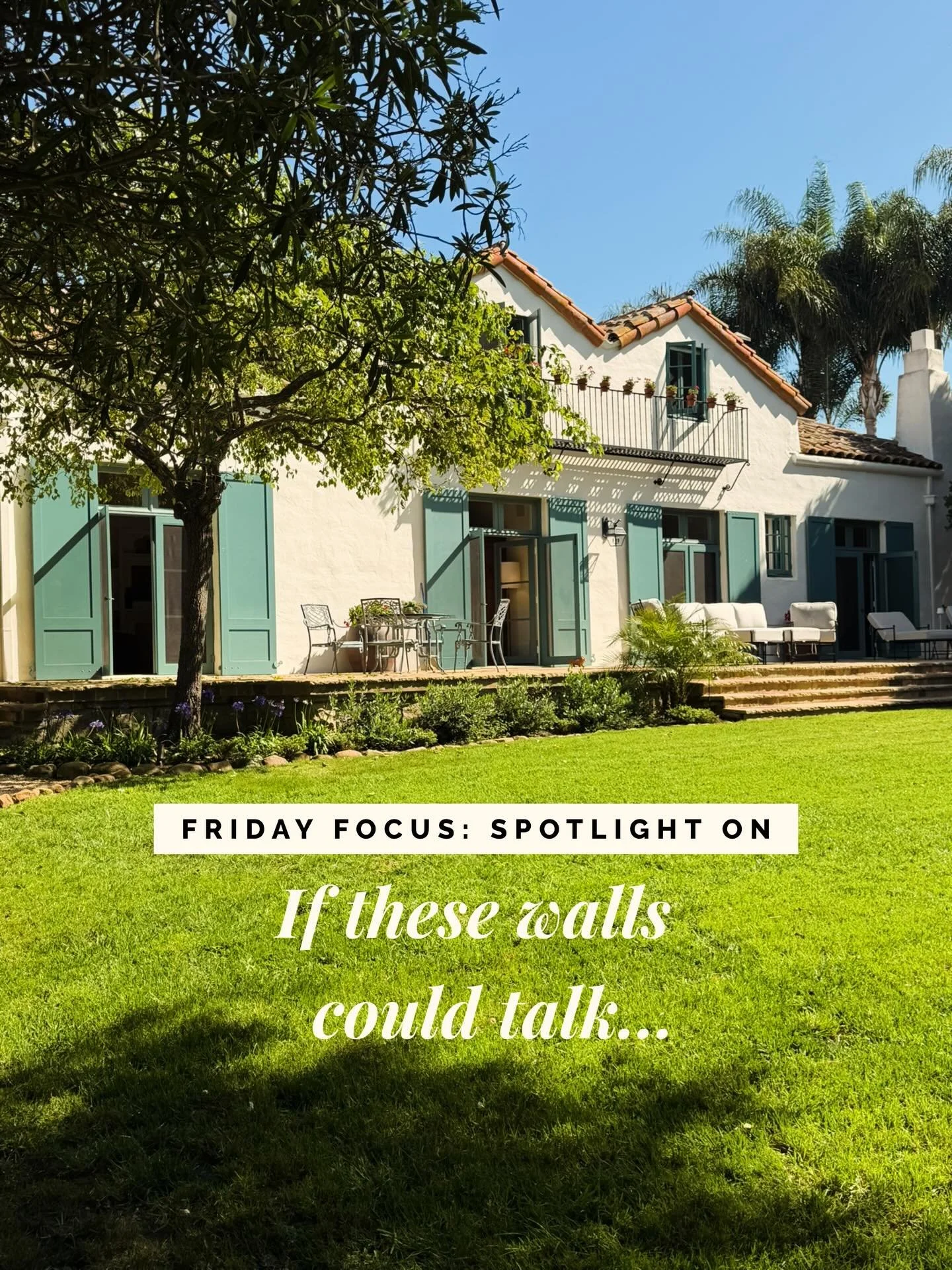F R I D A Y  F O C U S: Spotlight on &ldquo;If these walls could talk.&rdquo;

This week I&rsquo;m shining a light on a 1920s Montecito Spanish Colonial that has a century of stories to tell.

If these walls could talk, they would tell a story of 100