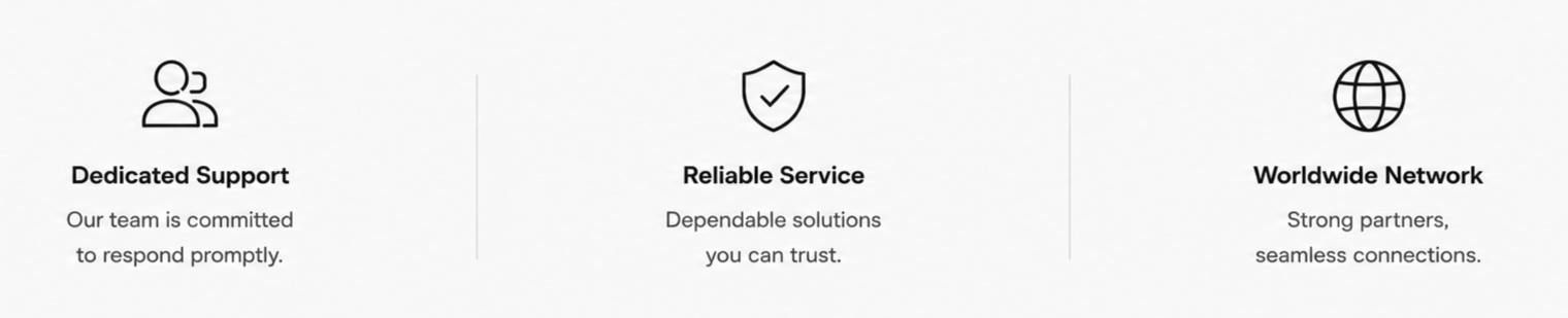 Three sections with icons and text: 1. Dedicated Support with icon of two people, indicating responsive team. 2. Reliable Service with shield icon, emphasizing trustworthy solutions. 3. Worldwide Network with globe icon, highlighting global connections.