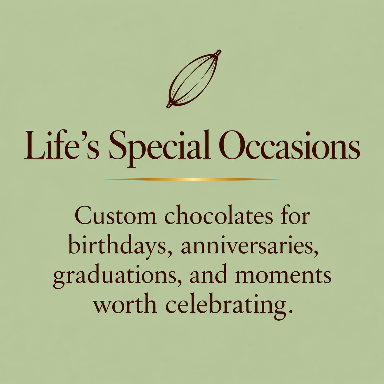 Artisan chocolates, handcrafted for life’s special moments.