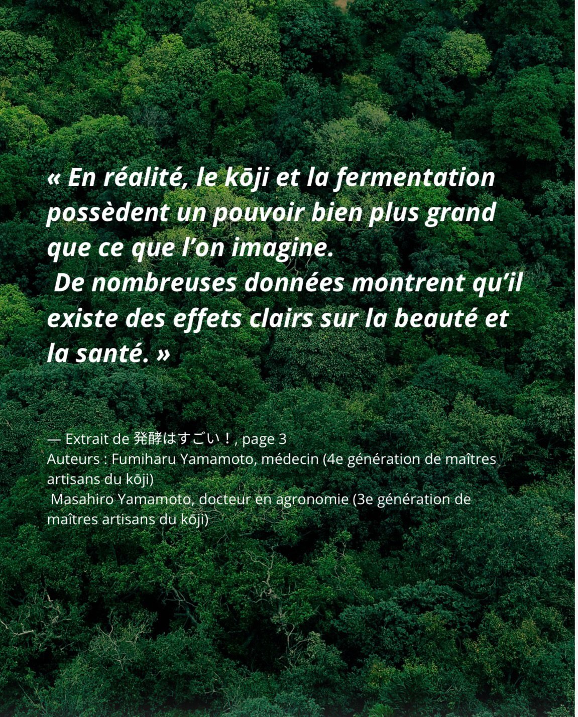 &mdash; Extrait de 発酵はすごい！, page 3
Auteurs : 
Fumiharu Yamamoto, m&eacute;decin (4e g&eacute;n&eacute;ration de ma&icirc;tres artisans du kōji)
Masahiro Yamamoto, docteur en agronomie (3e g&eacute;n&eacute;ration de ma&icirc;tres artisans du kōji)