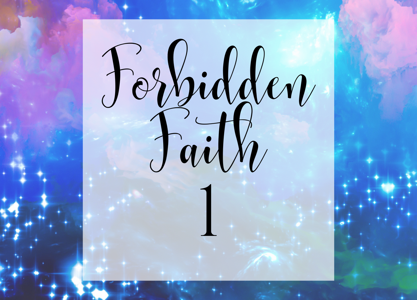 A colorful, cosmic background with stars and clouds, displaying the text 'Forbidden Faith 1' in elegant, black cursive font.