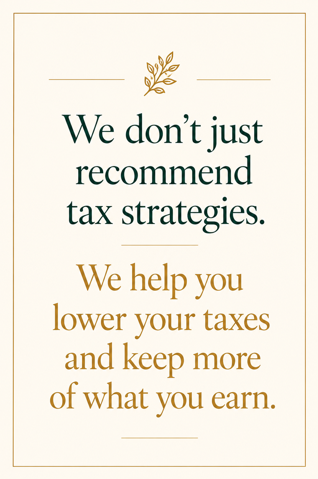 We don't just recommend tax strategies. We help you lower your taxes and keep more of what you earn.