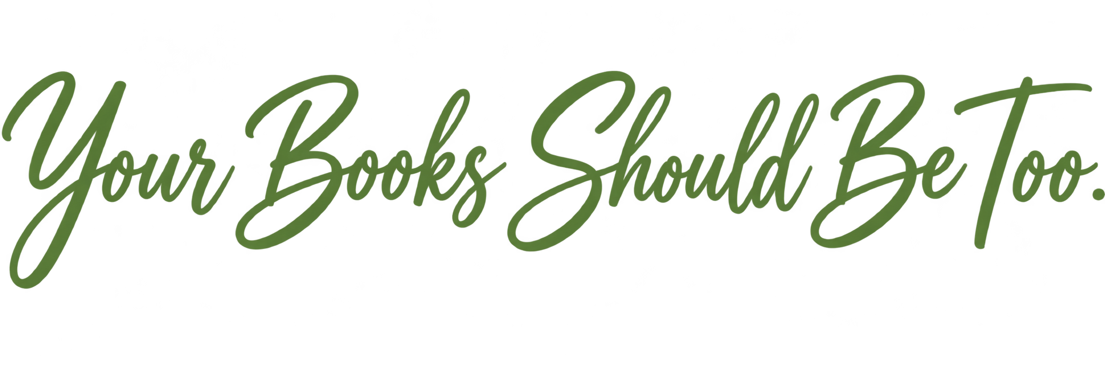 Text that says 'Your Books Should Be Too' in cursive green font.