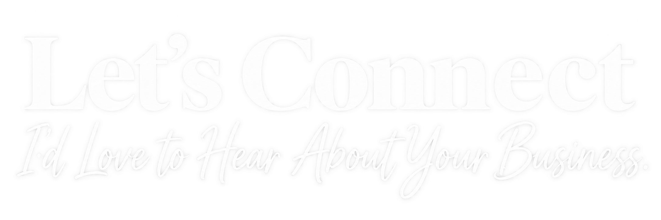 Stylized text graphic with the words "Let's Connect" and a subtitle "I'd Love to Hear About Your Business" in a cursive font.