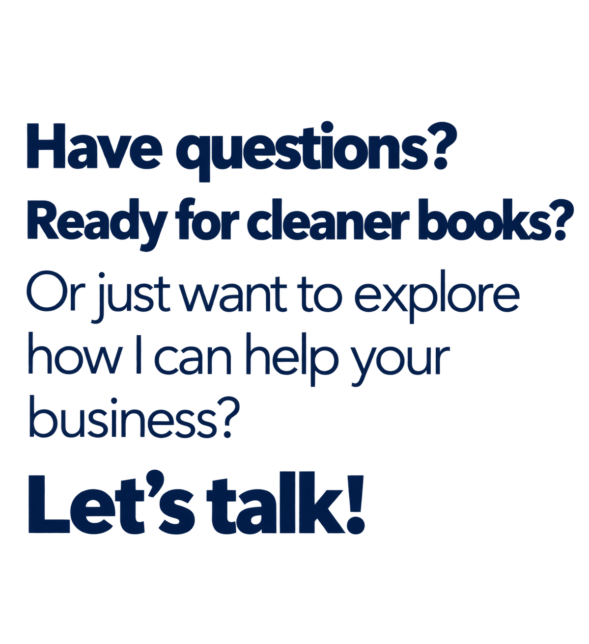 Text on a black background reading: 'Have questions? Ready for deaner books? Or just want to explore how I can help your business? Let's talk!'